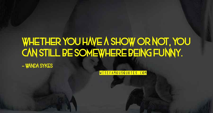 Fortareata Brest Quotes By Wanda Sykes: Whether you have a show or not, you