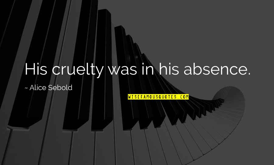 Fortas Restoranas Quotes By Alice Sebold: His cruelty was in his absence.