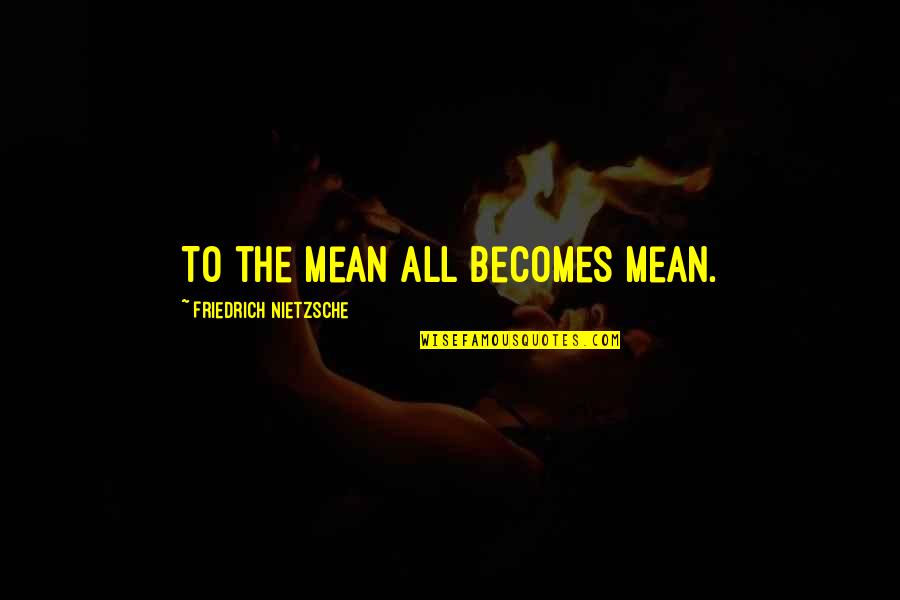 Fortasyn Quotes By Friedrich Nietzsche: To the mean all becomes mean. Fortasyn Quotes By Friedrich Nietzsche: To the mean all becomes mean.