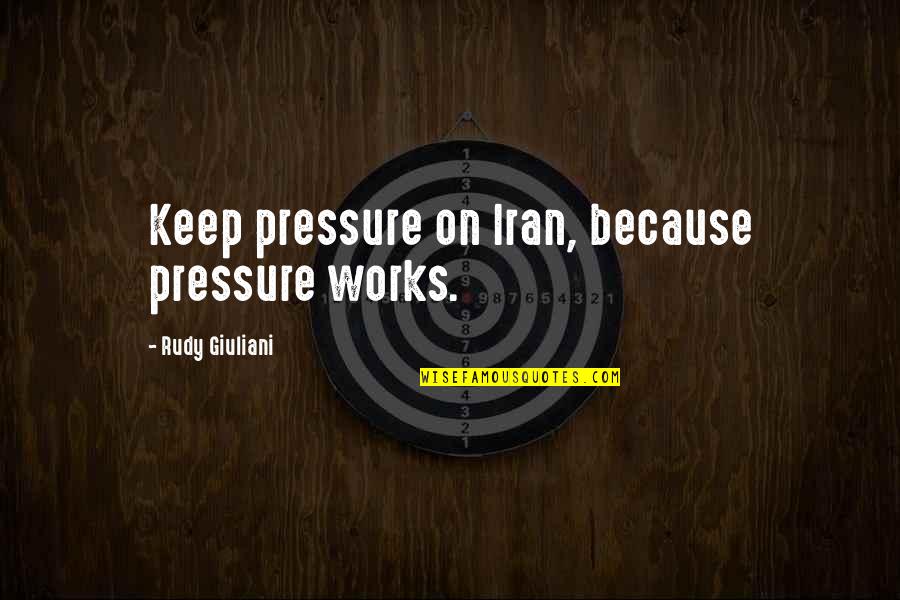 Fortauet Quotes By Rudy Giuliani: Keep pressure on Iran, because pressure works. Fortauet Quotes By Rudy Giuliani: Keep pressure on Iran, because pressure works.