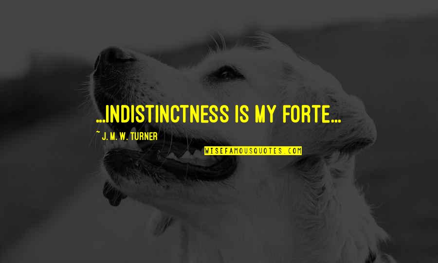 Forte Quotes By J. M. W. Turner: ...indistinctness is my forte...