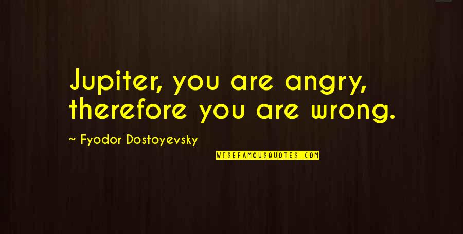Fortebraccio Dinnerware Quotes By Fyodor Dostoyevsky: Jupiter, you are angry, therefore you are wrong. Fortebraccio Dinnerware Quotes By Fyodor Dostoyevsky: Jupiter, you are angry, therefore you are wrong.