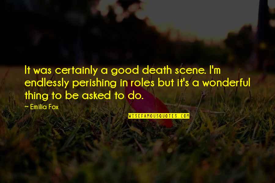 Fortebraccio Flora Quotes By Emilia Fox: It was certainly a good death scene. I'm Fortebraccio Flora Quotes By Emilia Fox: It was certainly a good death scene. I'm