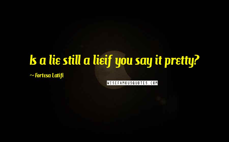 Fortesa Latifi quotes: Is a lie still a lieif you say it pretty?
