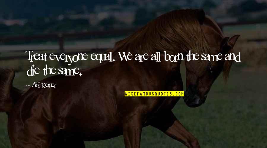 Forthi Quotes By Abi Ketner: Treat everyone equal. We are all born the