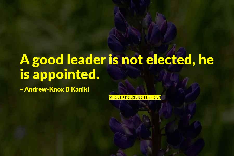 Forthincia Quotes By Andrew-Knox B Kaniki: A good leader is not elected, he is Forthincia Quotes By Andrew-Knox B Kaniki: A good leader is not elected, he is
