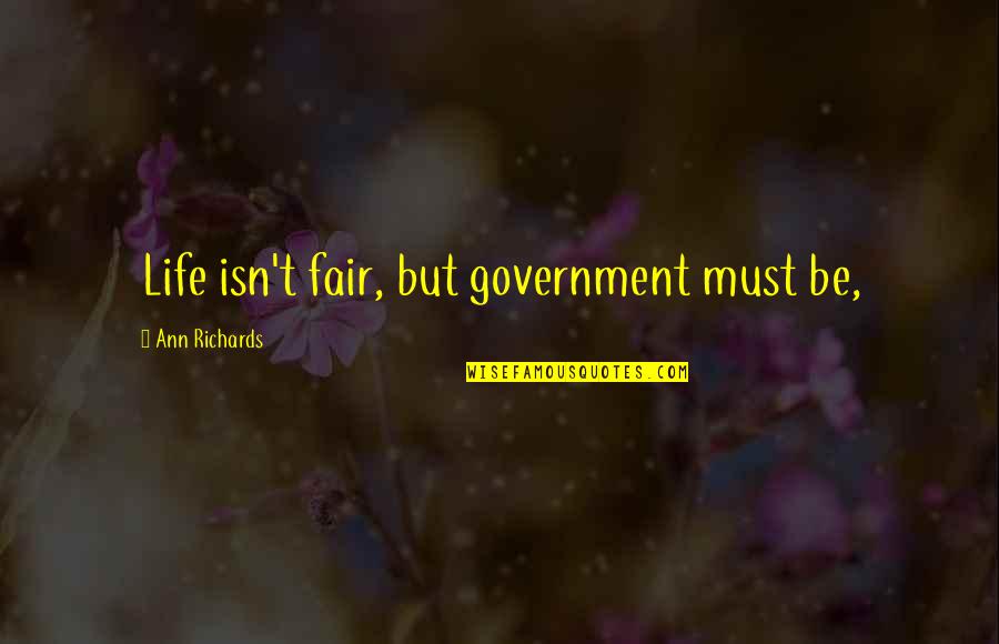 Forthincia Quotes By Ann Richards: Life isn't fair, but government must be, Forthincia Quotes By Ann Richards: Life isn't fair, but government must be,