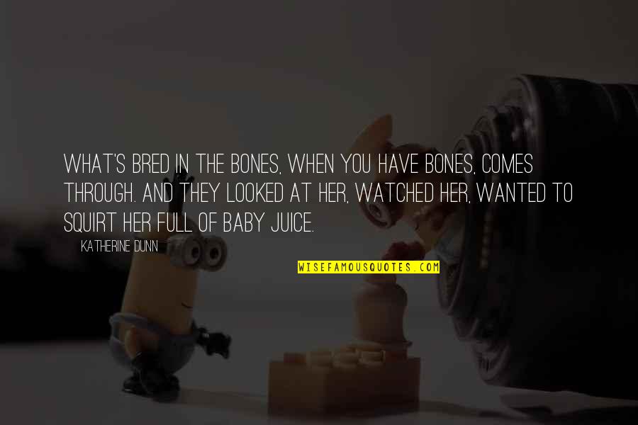 Forthincia Quotes By Katherine Dunn: What's bred in the bones, when you have Forthincia Quotes By Katherine Dunn: What's bred in the bones, when you have