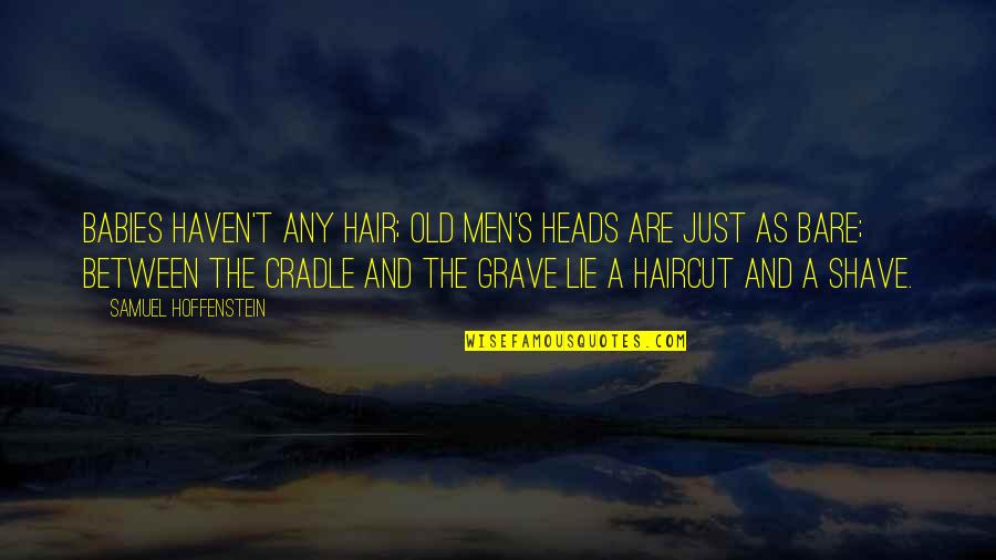 Forthincia Quotes By Samuel Hoffenstein: Babies haven't any hair; Old men's heads are Forthincia Quotes By Samuel Hoffenstein: Babies haven't any hair; Old men's heads are