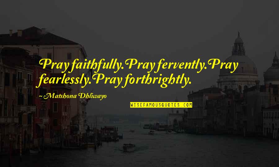 Forthrightly Quotes By Matshona Dhliwayo: Pray faithfully.Pray fervently.Pray fearlessly.Pray forthrightly.