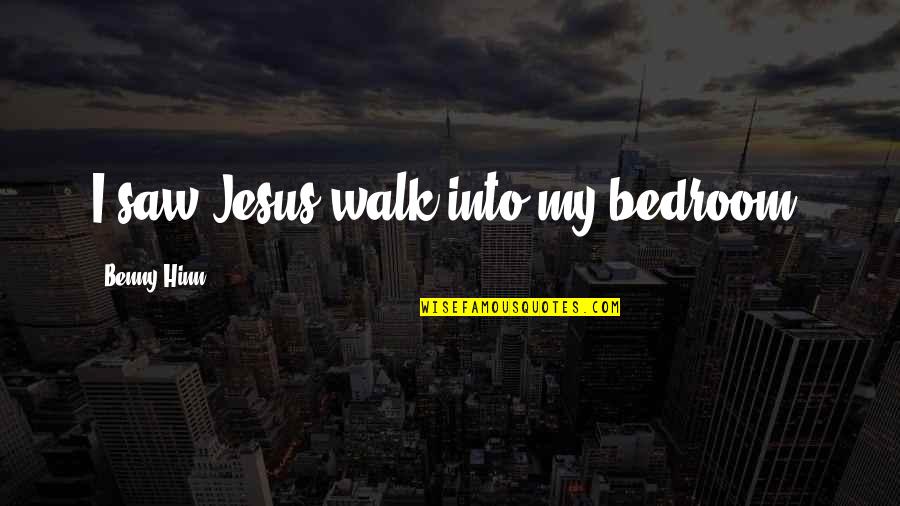 Forthrightly Synonym Quotes By Benny Hinn: I saw Jesus walk into my bedroom.