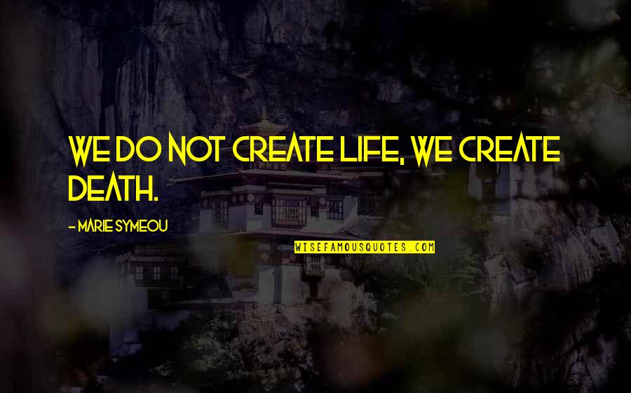 Forthrightly Synonym Quotes By Marie Symeou: We do not create life, we create death.