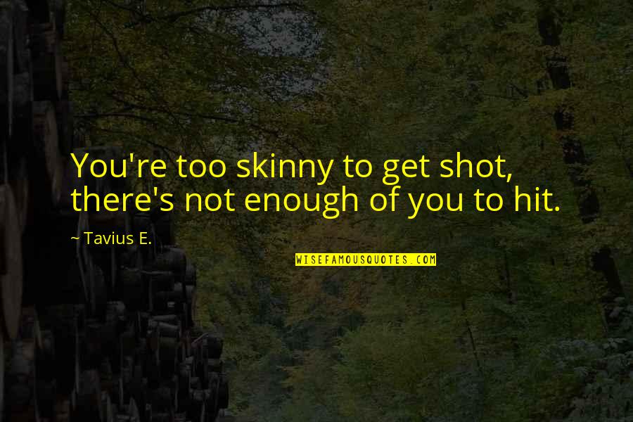 Forthrightly Synonym Quotes By Tavius E.: You're too skinny to get shot, there's not