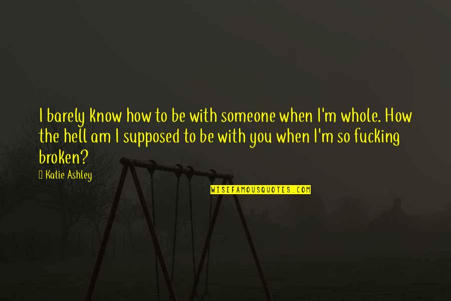 Fortichen Quotes By Katie Ashley: I barely know how to be with someone Fortichen Quotes By Katie Ashley: I barely know how to be with someone