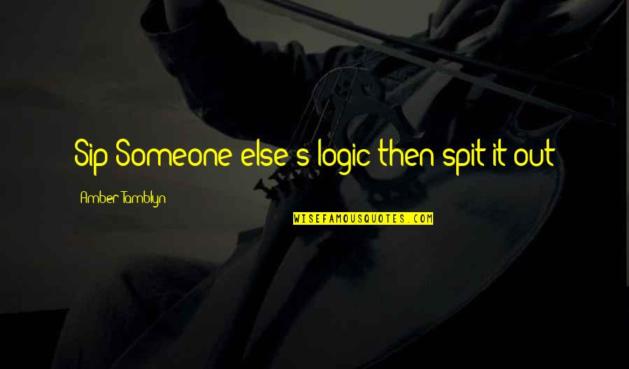 Fortier 33 Quotes By Amber Tamblyn: Sip Someone else's logic then spit it out Fortier 33 Quotes By Amber Tamblyn: Sip Someone else's logic then spit it out