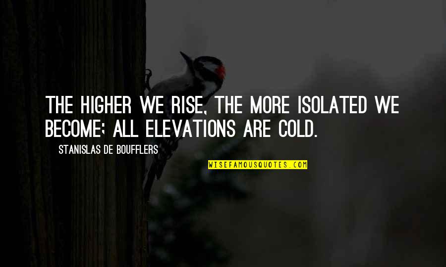 Fortier Chiropractic Albany Quotes By Stanislas De Boufflers: The higher we rise, the more isolated we Fortier Chiropractic Albany Quotes By Stanislas De Boufflers: The higher we rise, the more isolated we