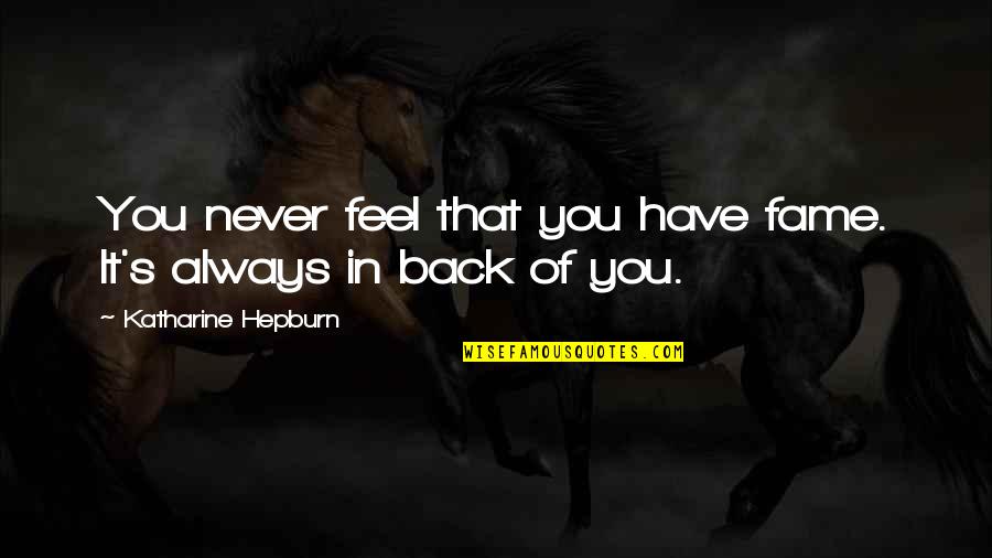 Forties Style Quotes By Katharine Hepburn: You never feel that you have fame. It's Forties Style Quotes By Katharine Hepburn: You never feel that you have fame. It's