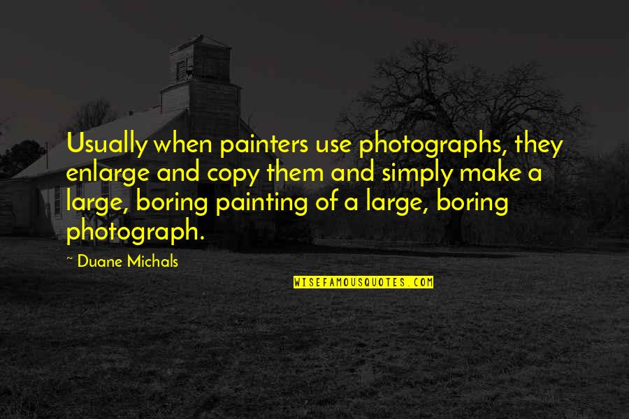 Fortification Quotes By Duane Michals: Usually when painters use photographs, they enlarge and