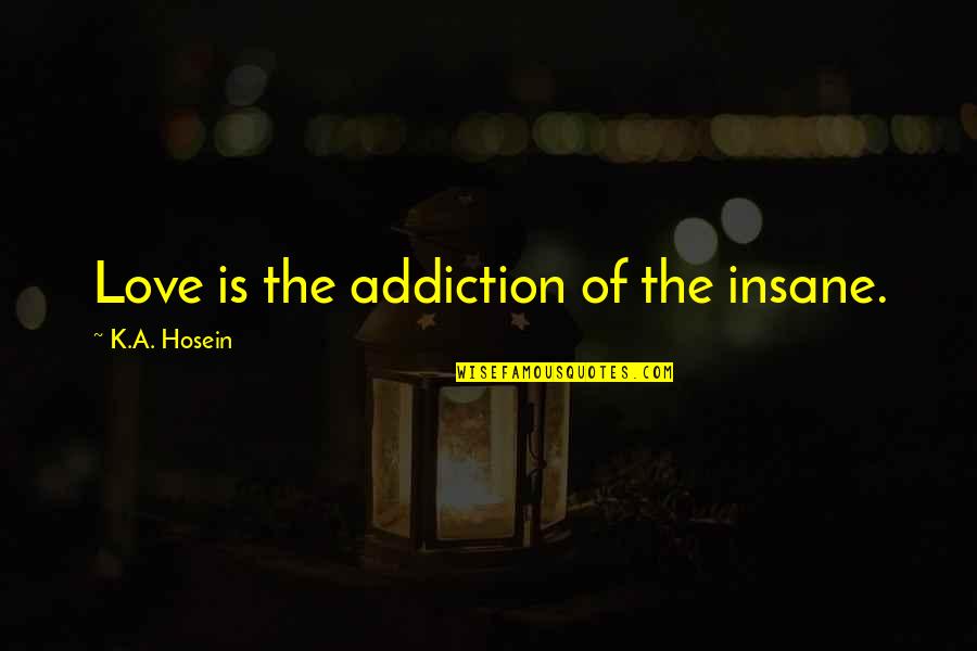 Fortifications Cavite Quotes By K.A. Hosein: Love is the addiction of the insane. Fortifications Cavite Quotes By K.A. Hosein: Love is the addiction of the insane.