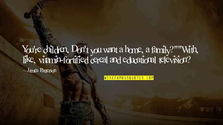 Fortified Quotes By James Patterson: You're children. Don't you want a home, a