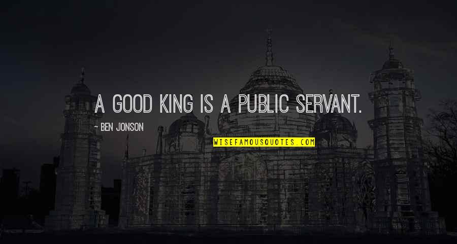 Fortifies As A Military Quotes By Ben Jonson: A good king is a public servant. Fortifies As A Military Quotes By Ben Jonson: A good king is a public servant.
