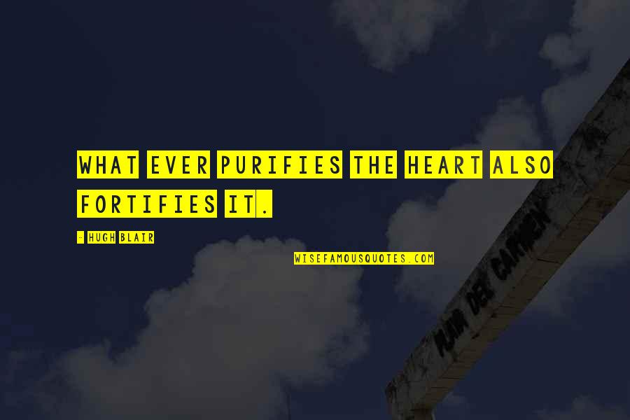 Fortifies Quotes By Hugh Blair: What ever purifies the heart also fortifies it. Fortifies Quotes By Hugh Blair: What ever purifies the heart also fortifies it.