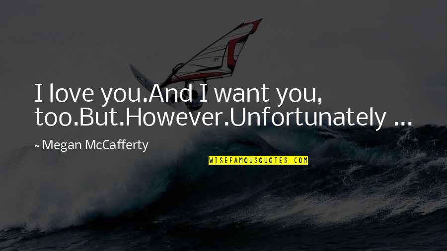Fortifiez Vous Dans Quotes By Megan McCafferty: I love you.And I want you, too.But.However.Unfortunately ...