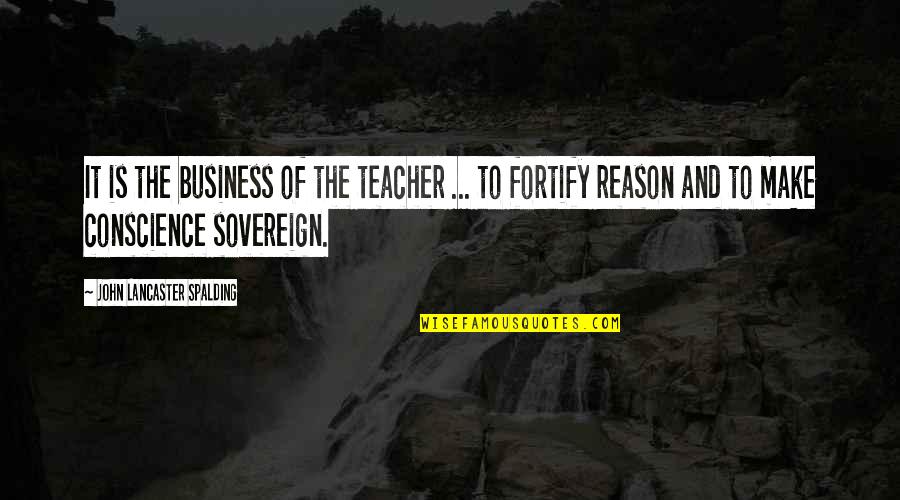 Fortify Quotes By John Lancaster Spalding: It is the business of the teacher ...