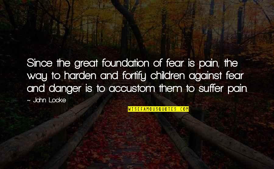 Fortify Quotes By John Locke: Since the great foundation of fear is pain,
