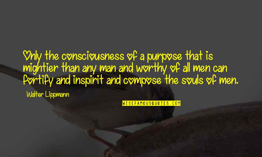 Fortify Quotes By Walter Lippmann: Only the consciousness of a purpose that is
