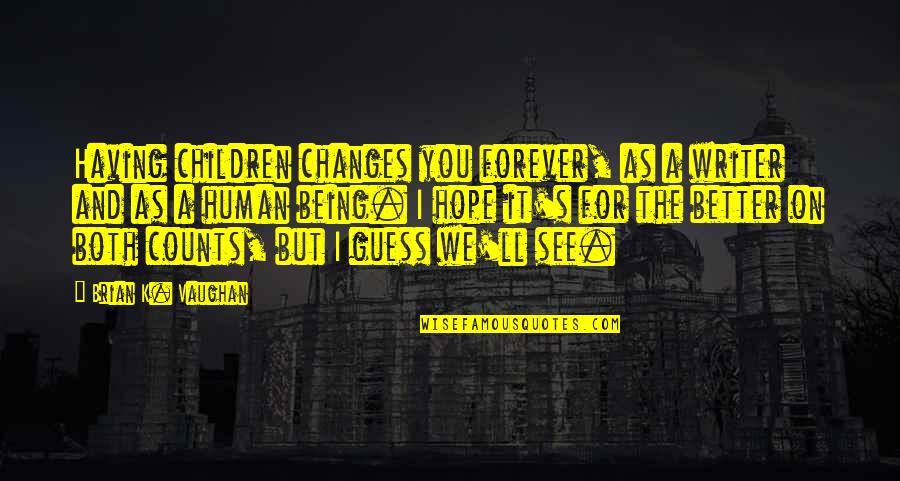 Fortifying Quotes By Brian K. Vaughan: Having children changes you forever, as a writer Fortifying Quotes By Brian K. Vaughan: Having children changes you forever, as a writer
