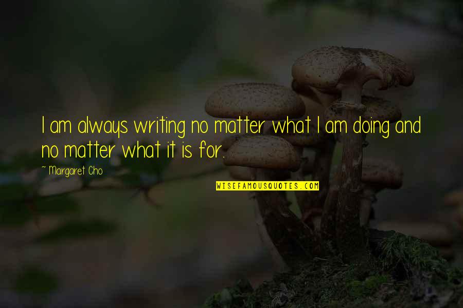 Fortifying Quotes By Margaret Cho: I am always writing no matter what I