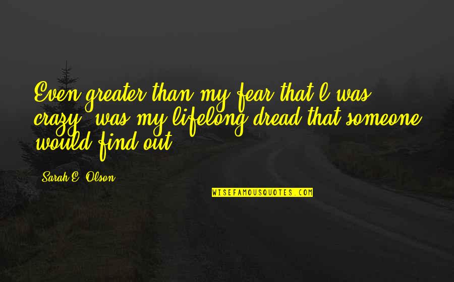 Fortis Quotes By Sarah E. Olson: Even greater than my fear that l was Fortis Quotes By Sarah E. Olson: Even greater than my fear that l was