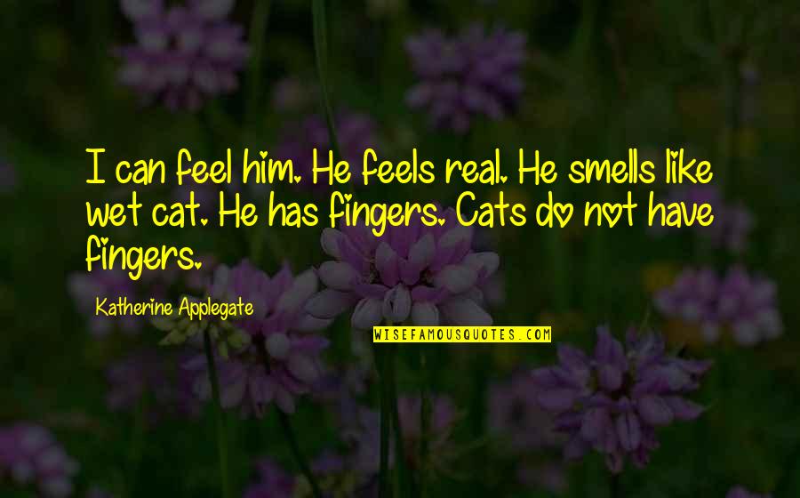 Fortismere School Quotes By Katherine Applegate: I can feel him. He feels real. He Fortismere School Quotes By Katherine Applegate: I can feel him. He feels real. He