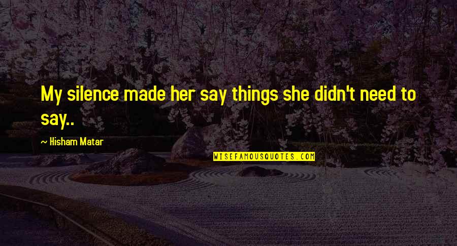 Fortissimo Quotes By Hisham Matar: My silence made her say things she didn't