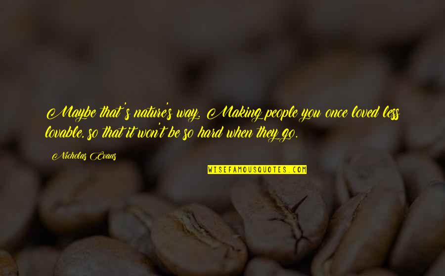 Fortiter Non Quotes By Nicholas Evans: Maybe that's nature's way. Making people you once Fortiter Non Quotes By Nicholas Evans: Maybe that's nature's way. Making people you once