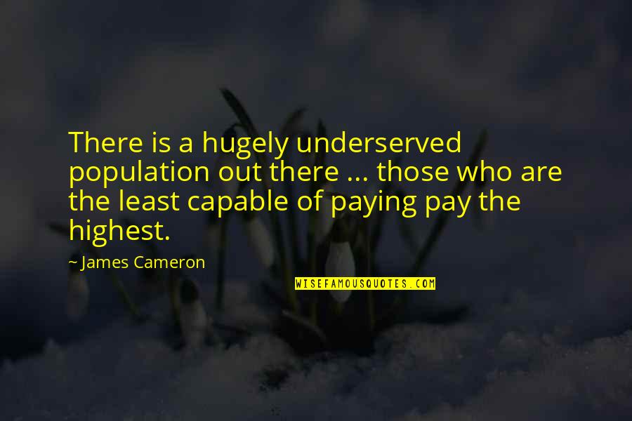 Fortiter Sustentans Quotes By James Cameron: There is a hugely underserved population out there