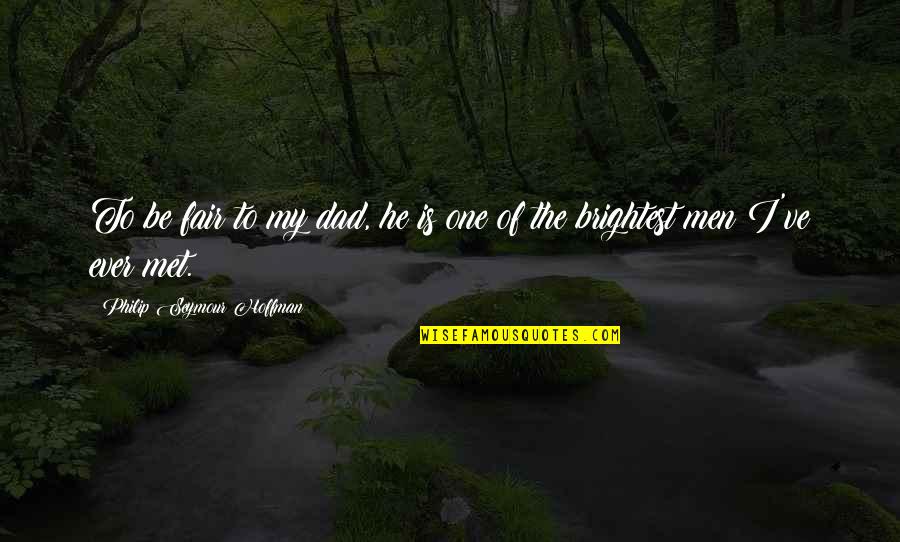 Fortius 420 Quotes By Philip Seymour Hoffman: To be fair to my dad, he is Fortius 420 Quotes By Philip Seymour Hoffman: To be fair to my dad, he is