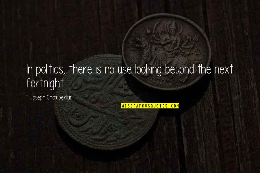 Fortnight Quotes By Joseph Chamberlain: In politics, there is no use looking beyond