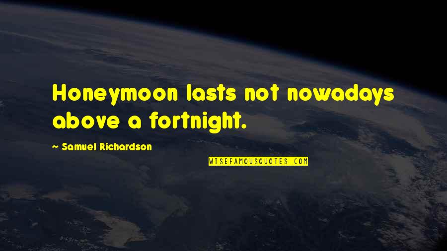 Fortnight Quotes By Samuel Richardson: Honeymoon lasts not nowadays above a fortnight.