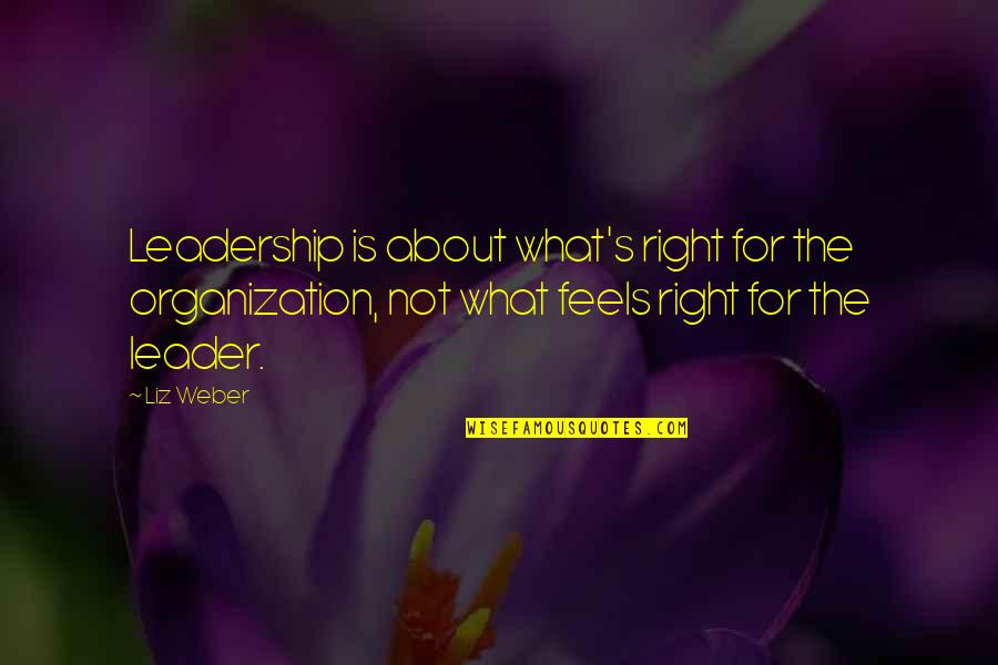Fortnights Kinda Quotes By Liz Weber: Leadership is about what's right for the organization,