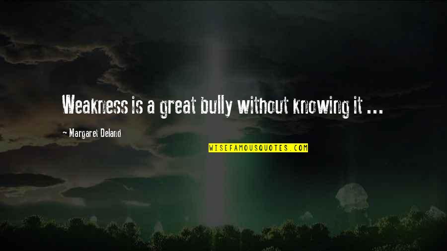 Fortounis Wiki Quotes By Margaret Deland: Weakness is a great bully without knowing it Fortounis Wiki Quotes By Margaret Deland: Weakness is a great bully without knowing it