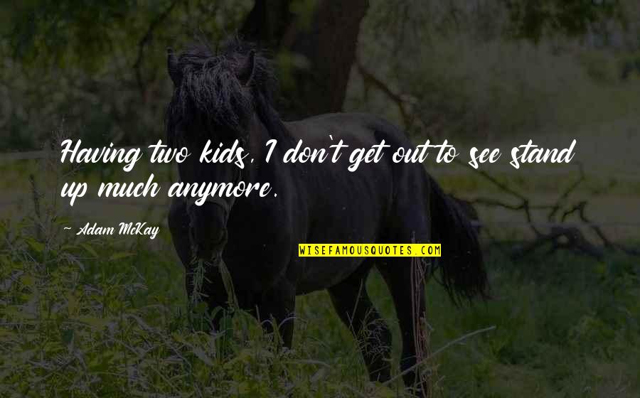 Fortress Like Acropolis Quotes By Adam McKay: Having two kids, I don't get out to