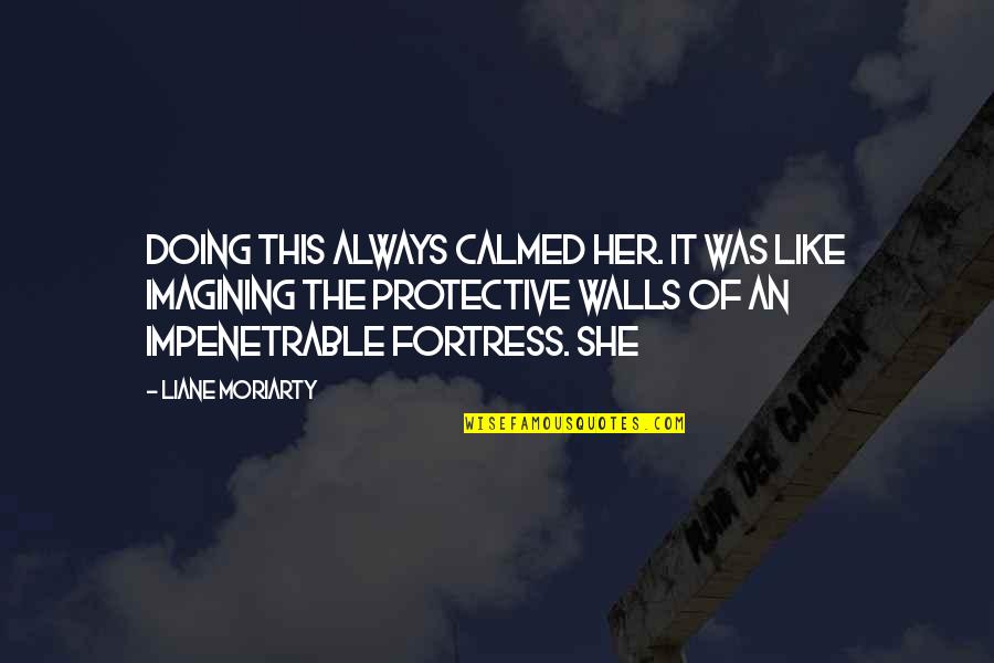 Fortress Like Quotes By Liane Moriarty: Doing this always calmed her. It was like Fortress Like Quotes By Liane Moriarty: Doing this always calmed her. It was like