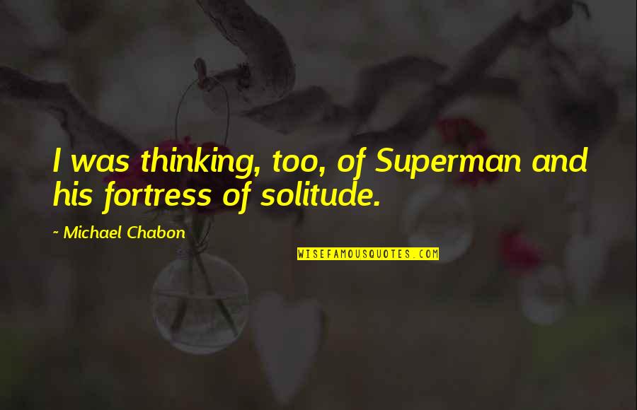 Fortress Of Solitude Quotes By Michael Chabon: I was thinking, too, of Superman and his
