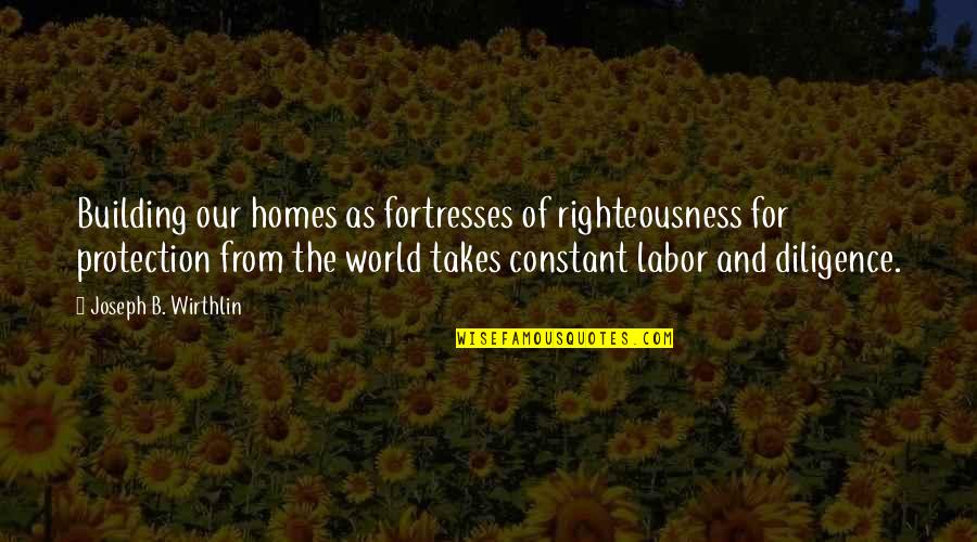 Fortresses Quotes By Joseph B. Wirthlin: Building our homes as fortresses of righteousness for