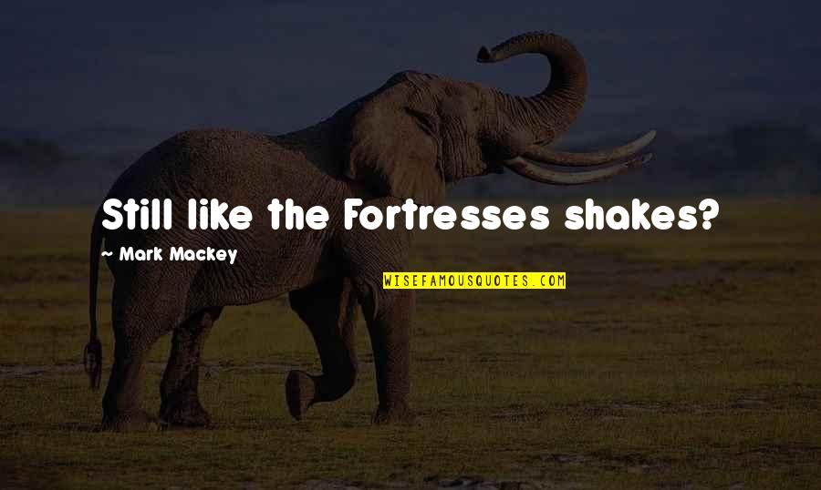 Fortresses Quotes By Mark Mackey: Still like the Fortresses shakes?