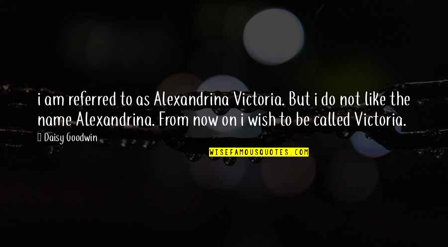 Fortschritt E512 Quotes By Daisy Goodwin: i am referred to as Alexandrina Victoria. But