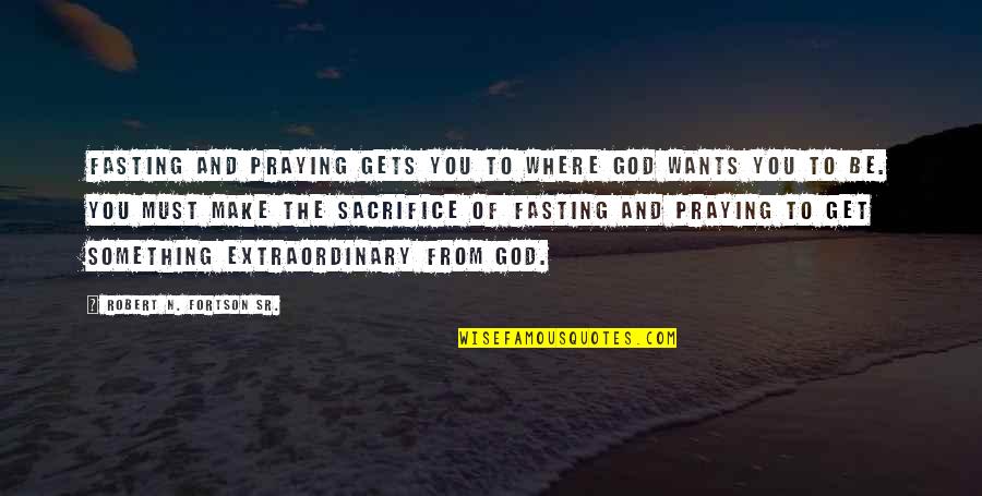 Fortson Quotes By Robert N. Fortson Sr.: Fasting and praying gets you to where God