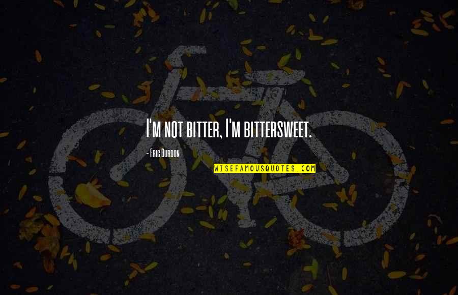 Fortuin Rad Quotes By Eric Burdon: I'm not bitter, I'm bittersweet. Fortuin Rad Quotes By Eric Burdon: I'm not bitter, I'm bittersweet.